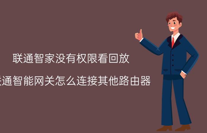 联通智家没有权限看回放 联通智能网关怎么连接其他路由器？